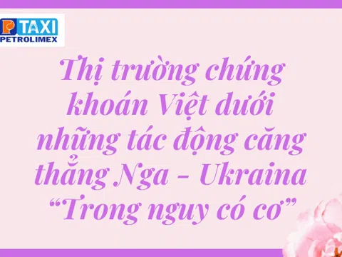 Thị trường chứng khoán Việt dưới những tác động căng thẳng Nga - Ukraina “Trong nguy có cơ”