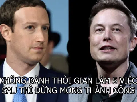 Elon Musk và Mark Zuckerberg đã chứng minh: Nếu không dành thời gian cho 5 việc sau, thành công sẽ KHÔNG BAO GIỜ dành chỗ cho bạn!