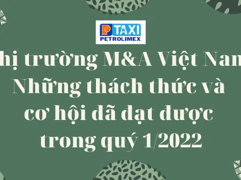 Thị trường M&A Việt Nam: Những thách thức và cơ hội đã đạt được trong quý 1/2022