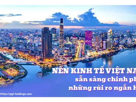 Nền kinh tế Việt Nam sẵn sàng chinh phục những rủi ro ngắn hạn