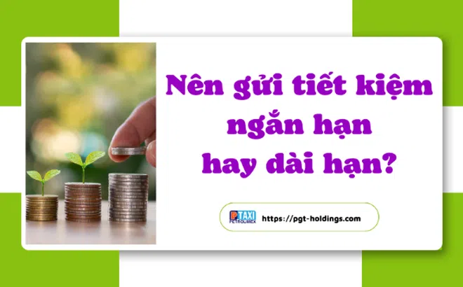 Nên gửi tiết kiệm ngắn hạn hay dài hạn trong bối cảnh hiện nay?